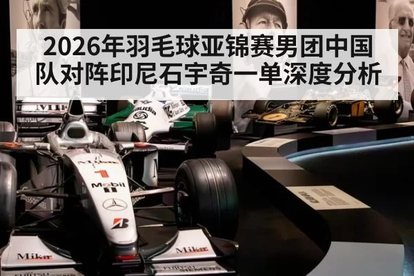 2026年羽毛球亚锦赛男团中国队对阵印尼石宇奇一单深度分析